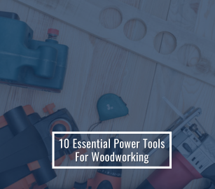 10 Essential Power Tools For Woodworking