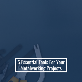 5 Essential Tools For Your Metalworking Projects