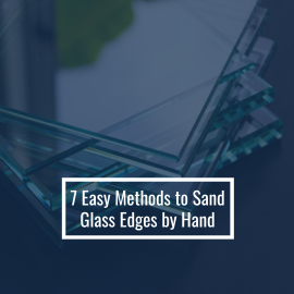 7 Easy Methods to Sand Glass Edges by Hand