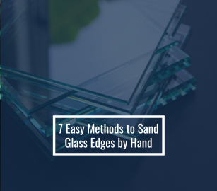 7 Easy Methods to Sand Glass Edges by Hand