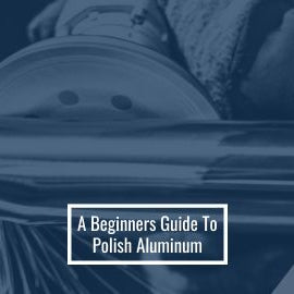 How to Polish Aluminum: A Complete Guide for Beginners