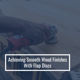 Achieving Smooth Wood Finishes With Flap Discs