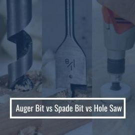 Auger Bit vs Spade Bit vs Hole Saw