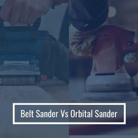 Belt Sanders Vs. Orbital Sanders: Which Is Best?