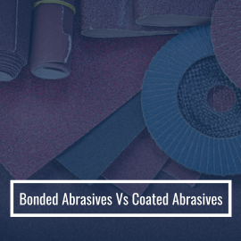 Bonded Abrasives Vs Coated Abrasives
