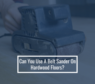 Can You Use A Belt Sander On Hardwood Floors?