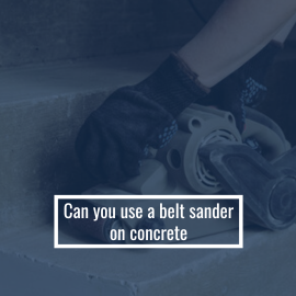 Can You Use A Belt Sander On Concrete