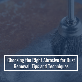 Choosing The Right Abrasive For Rust Removal: Tips And Techniques