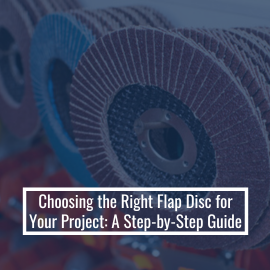 Choosing The Right Flap Disc For Your Project: A Step-By-Step Guide