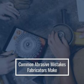 Common Abrasive Mistakes Fabricators Make