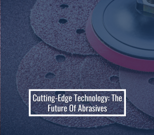 Cutting-Edge Technology: The Future Of Abrasives