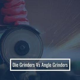 Die Grinder vs Angle Grinder: What is the Difference
