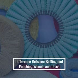 Difference Between Buffing and Polishing Wheels and Discs