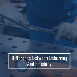 Difference Between Deburring And Finishing