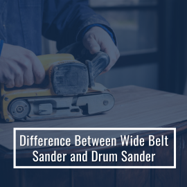 Difference Between Wide Belt Sander and Drum Sander
