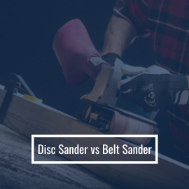 Disc Sander vs Belt Sander