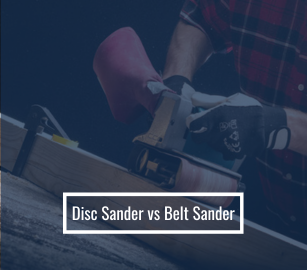 Disc Sander vs Belt Sander