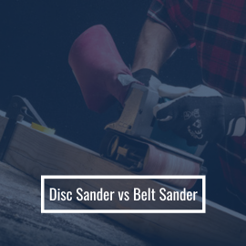 Disc Sander vs Belt Sander: Pros and Cons
