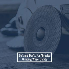 Do’s and Don'ts For Abrasive Grinding Wheel Safety
