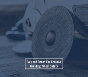 Do’s and Don'ts For Abrasive Grinding Wheel Safety