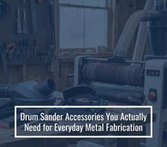 Drum Sander Accessories You Actually Need for Everyday Metal Fabrication