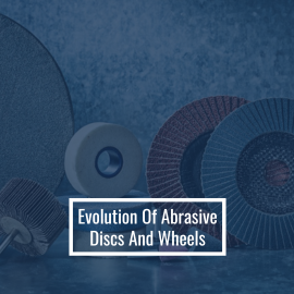 Evolution Of Abrasive Discs And Wheels