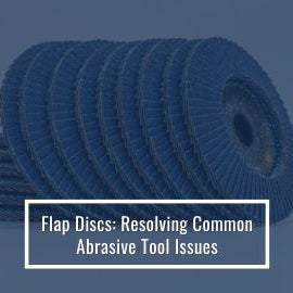 Flap Discs: Resolving Common Abrasive Tool Issues