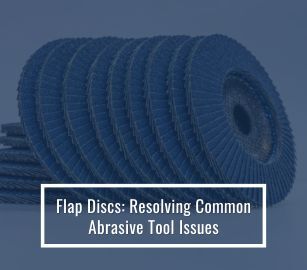 Flap Discs: Resolving Common Abrasive Tool Issues
