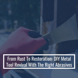 From Rust To Restoration: DIY Metal Tool Revival With The Right Abrasives