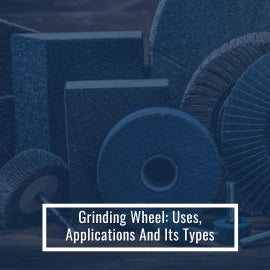 Grinding Wheel Uses, Applications And Its Types