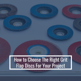 How to Choose The Right Grit Flap Discs For Your Project