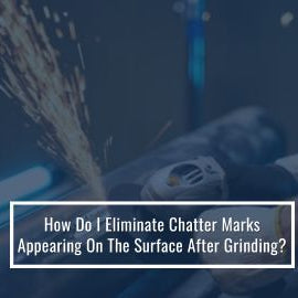 How Do I Eliminate Chatter Marks Appearing On The Surface After Grinding