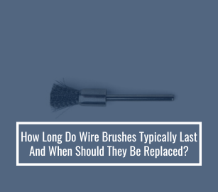 How Long Do Wire Brushes Typically Last, And When Should They Be Replaced?
