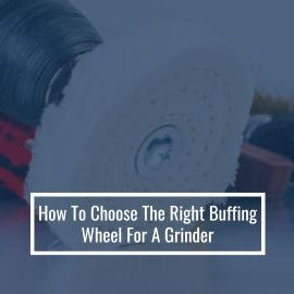 How To Choose The Right Buffing Wheel For A Grinder