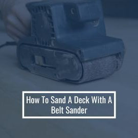 The Best Way to Sand a Deck with a Belt Sander
