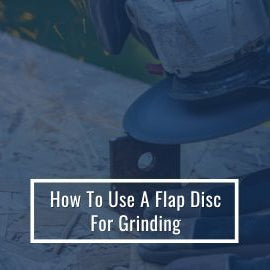 How To Use A Flap Disc For Grinding