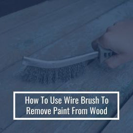How To Use Wire Brush To Remove Paint From Wood
