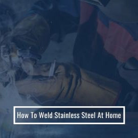 How To Weld Stainless Steel at Home