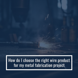 How Do I Choose The Right Wire Product For My Metal Fabrication Project