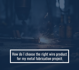 How Do I Choose The Right Wire Product For My Metal Fabrication Project