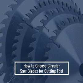 How to Choose Circular Saw Blades for Cutting Tool