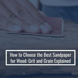 How to Choose the Best Sandpaper for Wood: Grit and Grain Explained