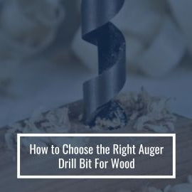 How to Choose the Right Auger Drill Bit For Wood