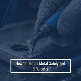 How to Deburr Metal Safely and Efficiently