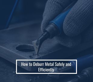 How to Deburr Metal Safely and Efficiently