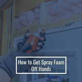 How to Get Spray Foam Off Hands Safely