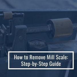 How to Remove Mill Scale: Step-by-Step Guide
