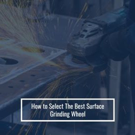 How to Select The Best Surface Grinding Wheel