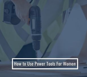 How To Use Power Tools For Women