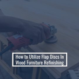 How to Utilize Flap Discs In Wood Furniture Refinishing